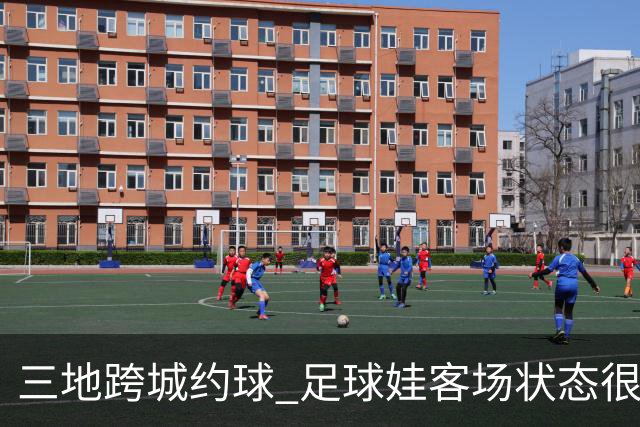 三地跨城约球 足球娃客场状态很在线
