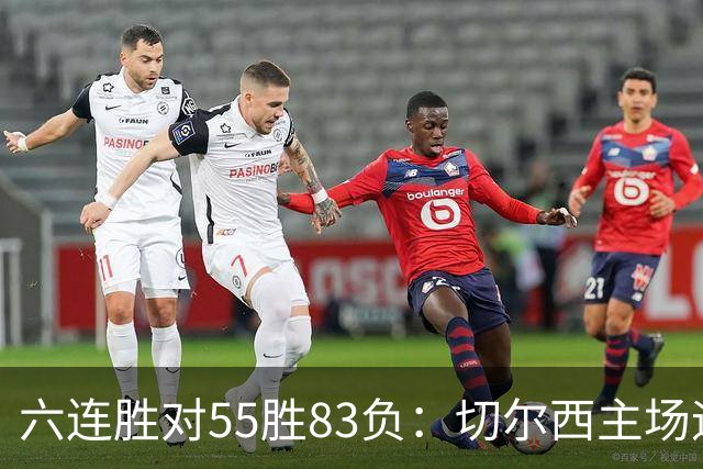 六连胜对55胜83负:切尔西主场迎热刺,两队各换两人
