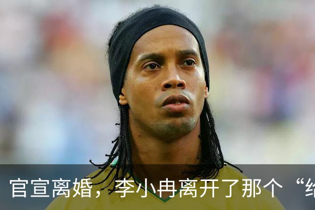 官宣离婚，李小冉离开了那个“给你五个亿让你作”的男人