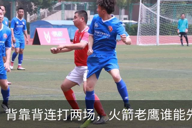 背靠背连打两场，火箭老鹰谁能先抢下这一局？