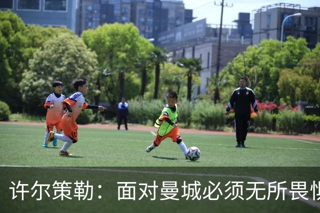许尔策勒：面对曼城必须无所畏惧，我们有信心和他们抗衡