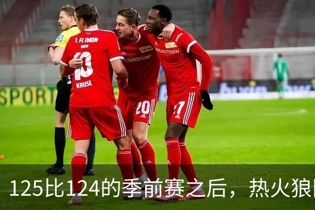 125比124的季前赛之后，热火狼队揭幕战要来了