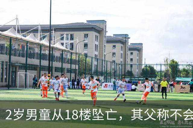 2岁男童从18楼坠亡,其父称不会再婚生子;男童母亲:他购买了窗户锁却没用,“孩子从不靠近窗户,从未被一个人留在家里”